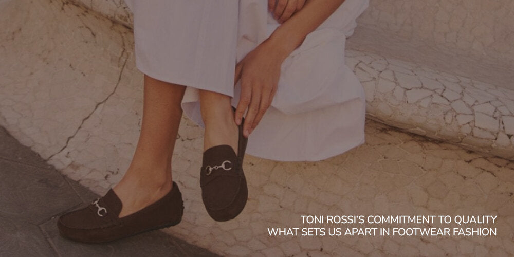 Toni Rossi’s Commitment to Quality: What Sets Us Apart in Footwear Fashion